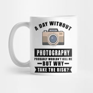 A day without Photography probably wouldn't kill me but why take the risk Mug